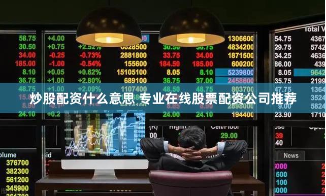 炒股配资什么意思 专业在线股票配资公司推荐