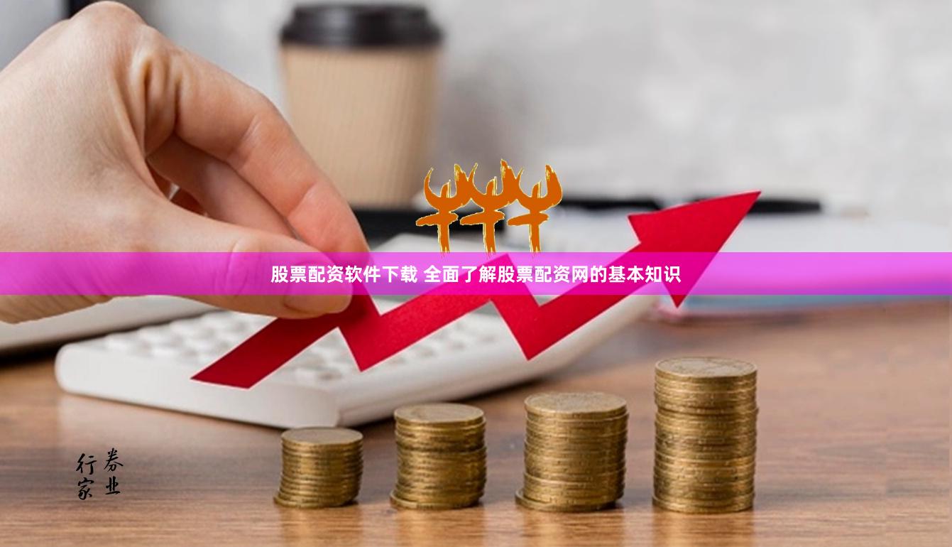股票配资软件下载 全面了解股票配资网的基本知识