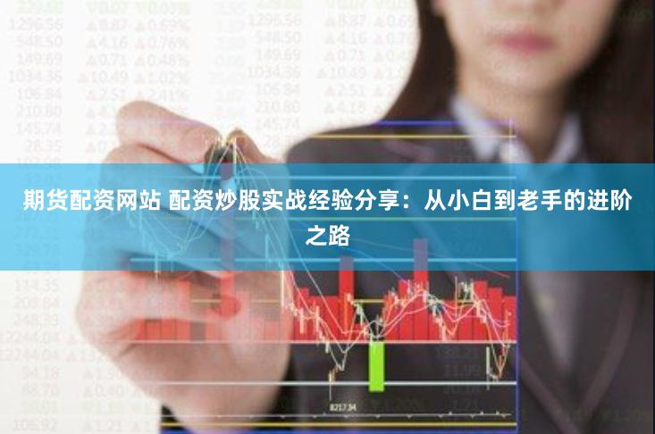 期货配资网站 配资炒股实战经验分享：从小白到老手的进阶之路