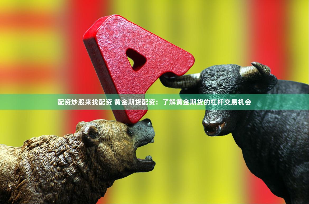配资炒股来找配资 黄金期货配资：了解黄金期货的杠杆交易机会