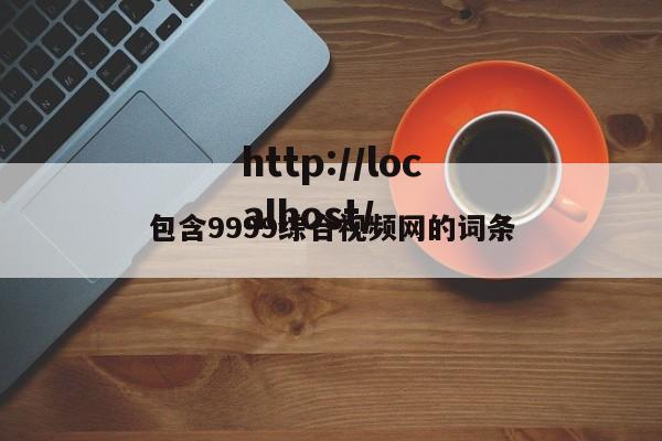 包含9999综合视频网的词条
